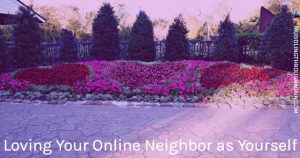 Learn to love your neighbor as yourself, even in a digital world.