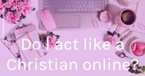 Do your words and actions online reflect your Christian faith?